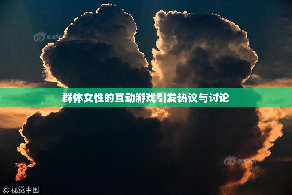 群体女性的互动游戏引发热议与讨论