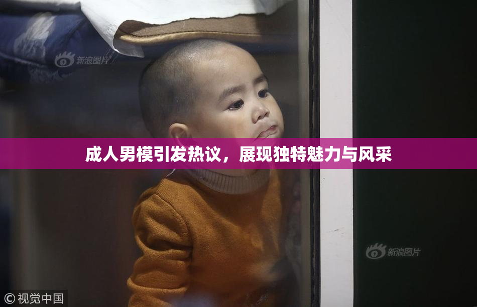 成人男模引发热议，展现独特魅力与风采