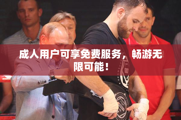 成人用户可享免费服务，畅游无限可能！