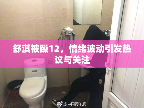 舒淇被躁12，情绪波动引发热议与关注