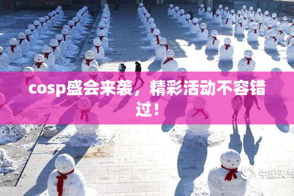 cosp盛会来袭，精彩活动不容错过！