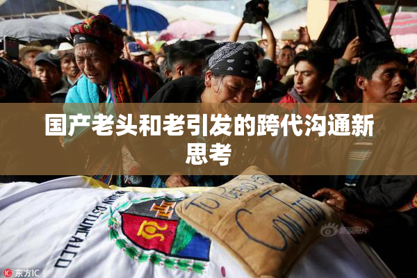 国产老头和老引发的跨代沟通新思考