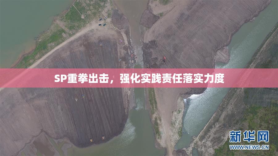 SP重拳出击，强化实践责任落实力度