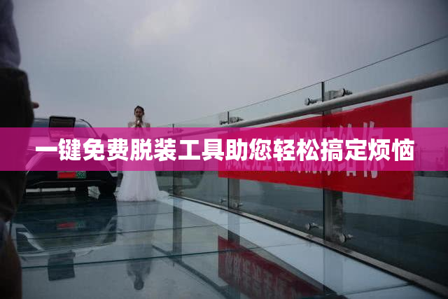 一键免费脱装工具助您轻松搞定烦恼