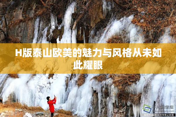 H版泰山欧美的魅力与风格从未如此耀眼