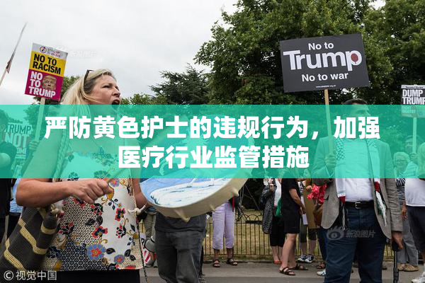 严防黄色护士的违规行为，加强医疗行业监管措施