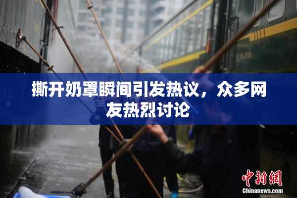 撕开奶罩瞬间引发热议，众多网友热烈讨论