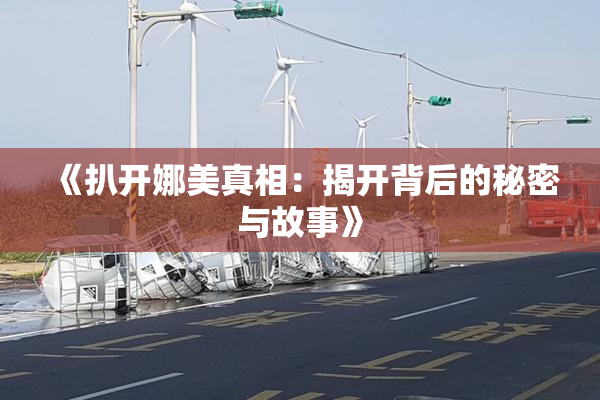 《扒开娜美真相：揭开背后的秘密与故事》