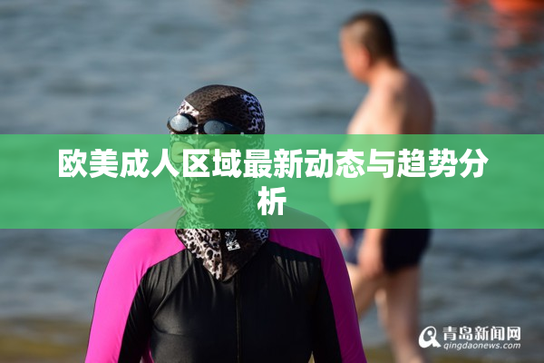 欧美成人区域最新动态与趋势分析