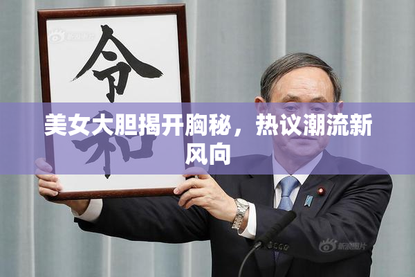 美女大胆揭开胸秘，热议潮流新风向