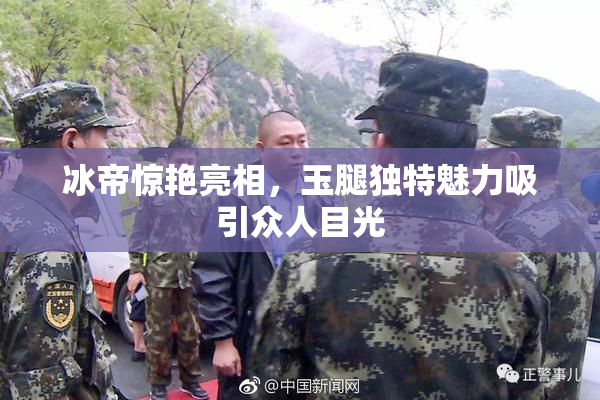 冰帝惊艳亮相，玉腿独特魅力吸引众人目光
