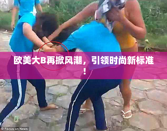 欧美大B再掀风潮，引领时尚新标准！