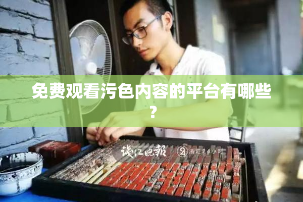 免费观看污色内容的平台有哪些？