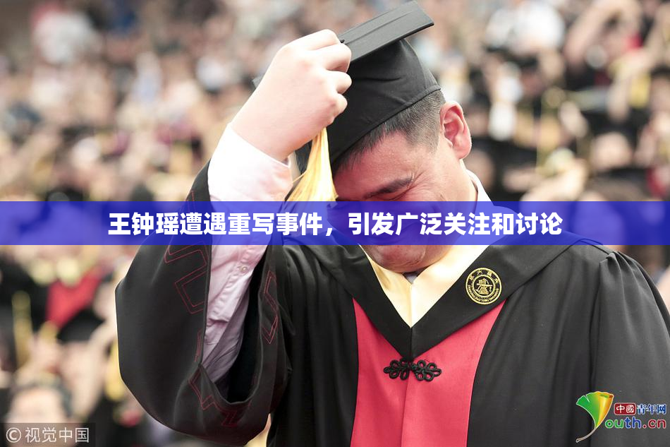 王钟瑶遭遇重写事件，引发广泛关注和讨论