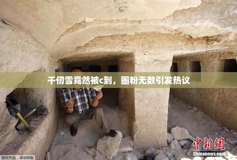 千仞雪竟然被c到，圈粉无数引发热议