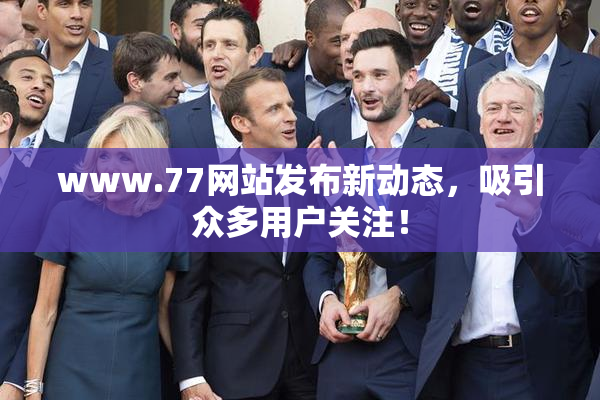 www.77网站发布新动态，吸引众多用户关注！