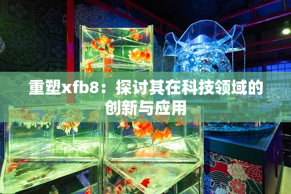 重塑xfb8：探讨其在科技领域的创新与应用