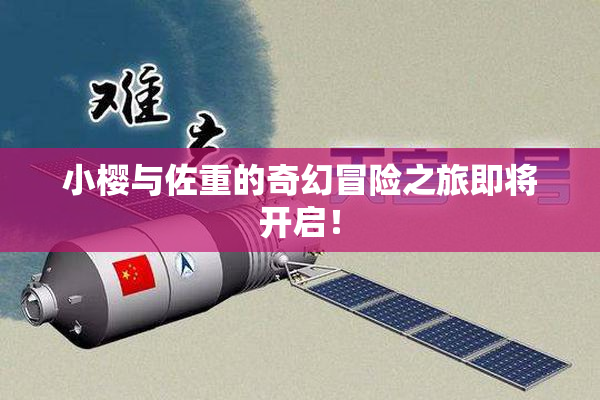 小樱与佐重的奇幻冒险之旅即将开启！