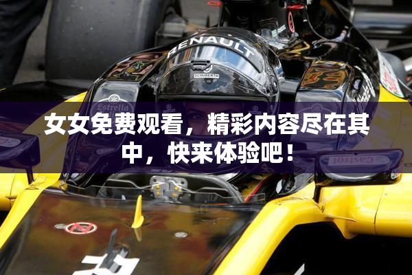 女女免费观看，精彩内容尽在其中，快来体验吧！