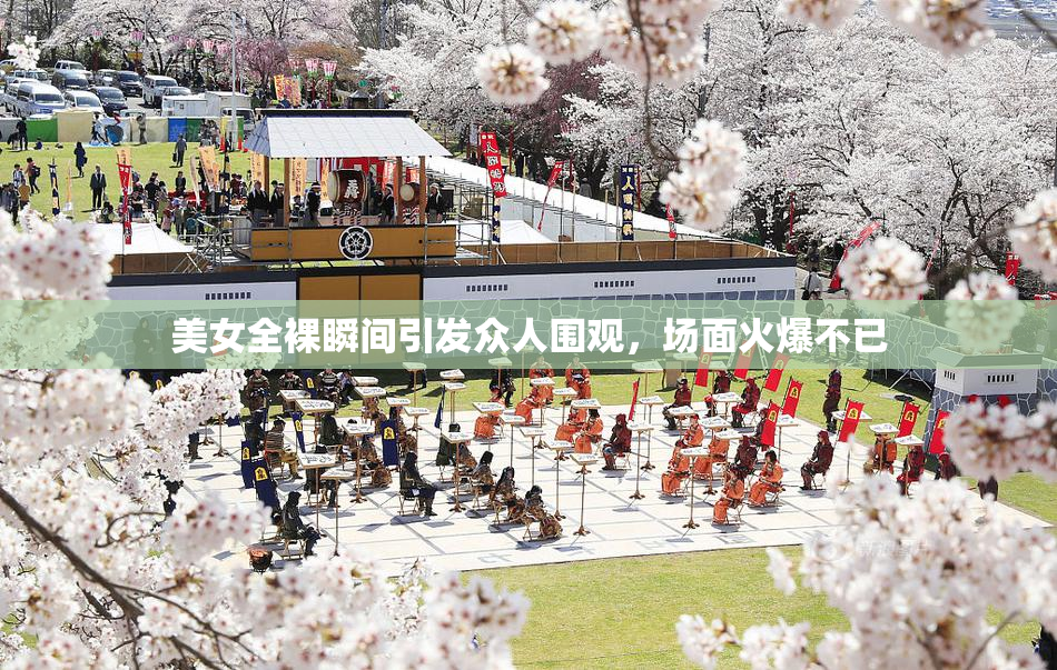 美女全裸瞬间引发众人围观，场面火爆不已