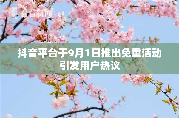 抖音平台于9月1日推出免重活动引发用户热议