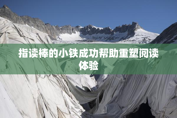 指读棒的小铁成功帮助重塑阅读体验