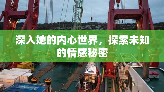 深入她的内心世界，探索未知的情感秘密