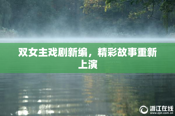 双女主戏剧新编，精彩故事重新上演