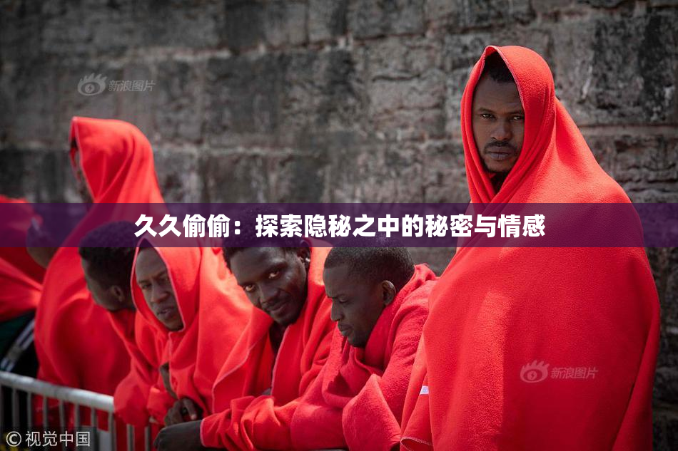 久久偷偷：探索隐秘之中的秘密与情感