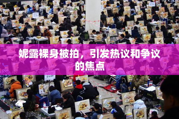 妮露裸身被拍，引发热议和争议的焦点