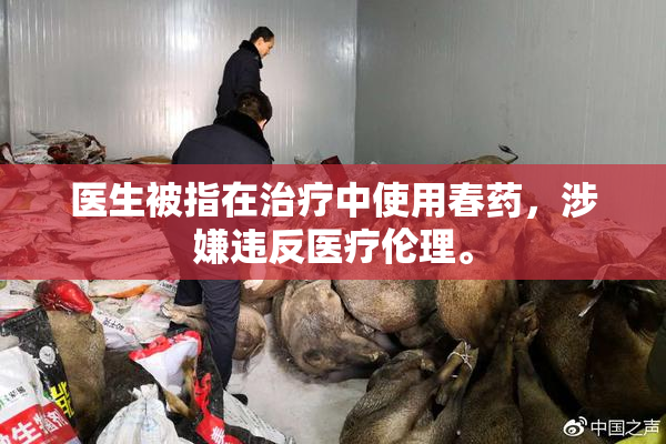 医生被指在治疗中使用春药，涉嫌违反医疗伦理。