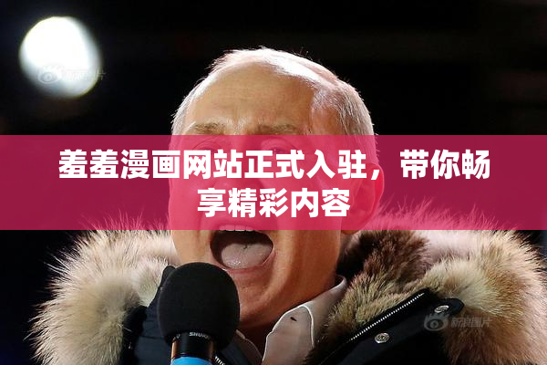 羞羞漫画网站正式入驻，带你畅享精彩内容
