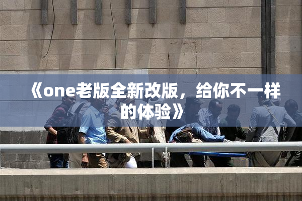 《one老版全新改版，给你不一样的体验》
