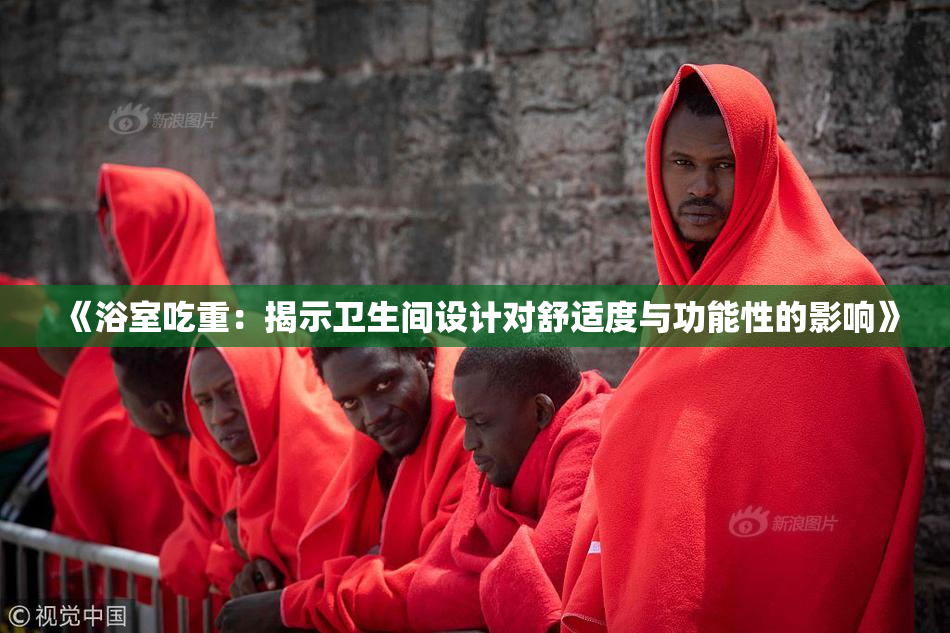 《浴室吃重：揭示卫生间设计对舒适度与功能性的影响》