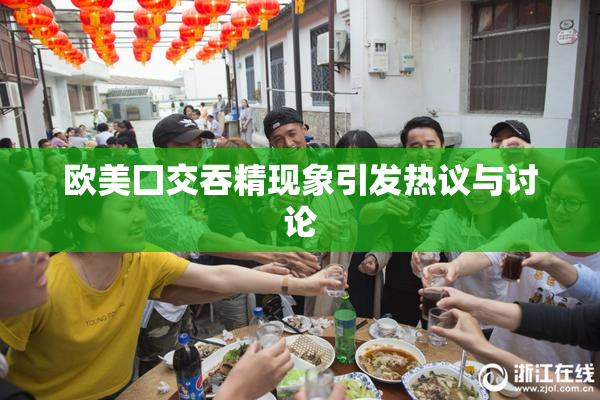 欧美囗交吞精现象引发热议与讨论