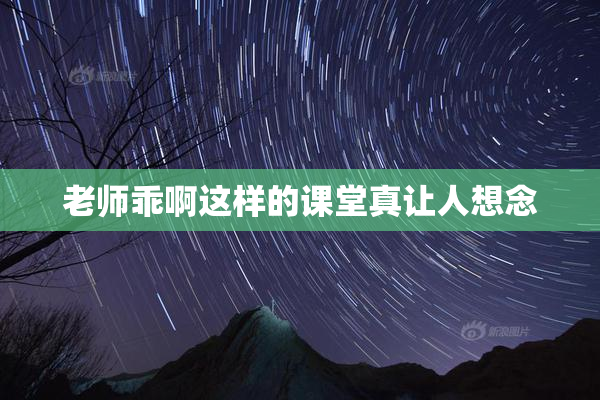 老师乖啊这样的课堂真让人想念