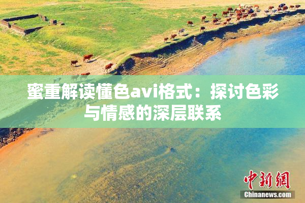 蜜重解读懂色avi格式：探讨色彩与情感的深层联系