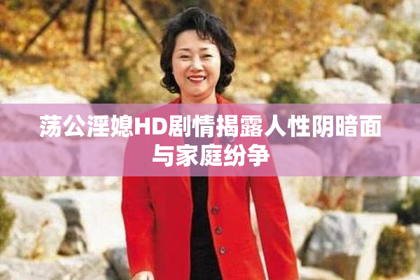 荡公淫媳HD剧情揭露人性阴暗面与家庭纷争