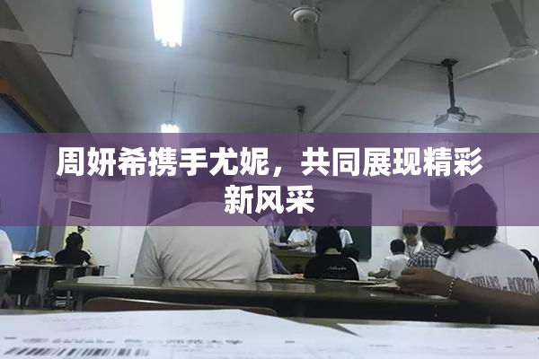 周妍希携手尤妮，共同展现精彩新风采