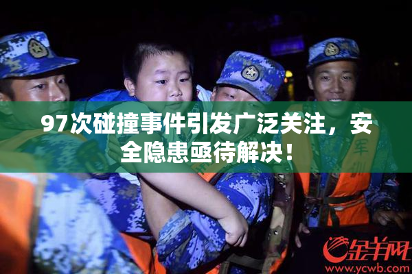 97次碰撞事件引发广泛关注，安全隐患亟待解决！