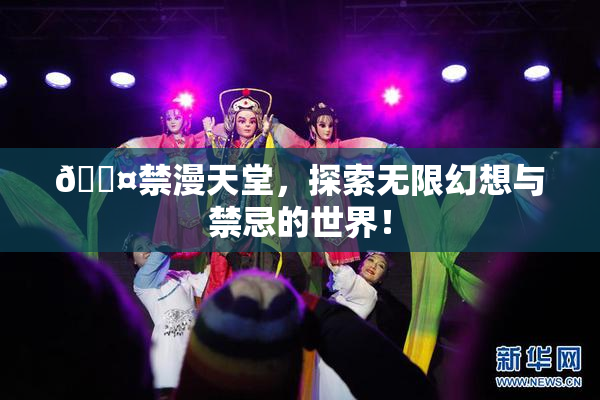 🖤禁漫天堂，探索无限幻想与禁忌的世界！