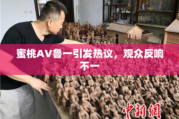 蜜桃AV鲁一引发热议，观众反响不一
