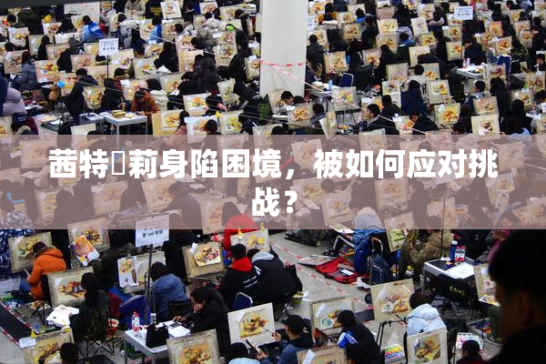 茜特菈莉身陷困境，被如何应对挑战？