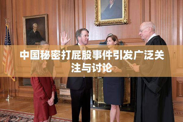 中国秘密打屁股事件引发广泛关注与讨论