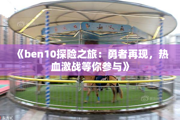 《ben10探险之旅：勇者再现，热血激战等你参与》
