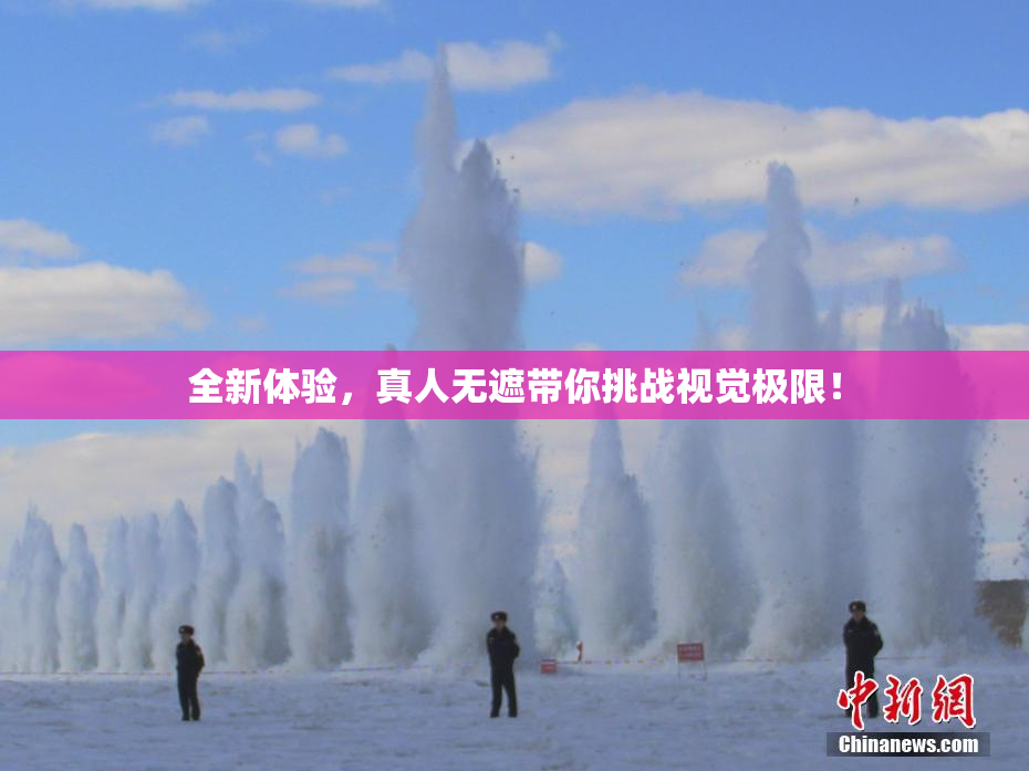 全新体验，真人无遮带你挑战视觉极限！