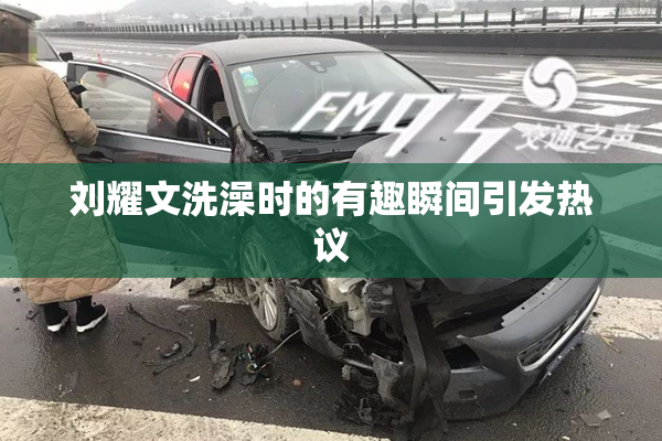 刘耀文洗澡时的有趣瞬间引发热议