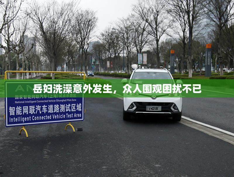 岳妇洗澡意外发生，众人围观困扰不已