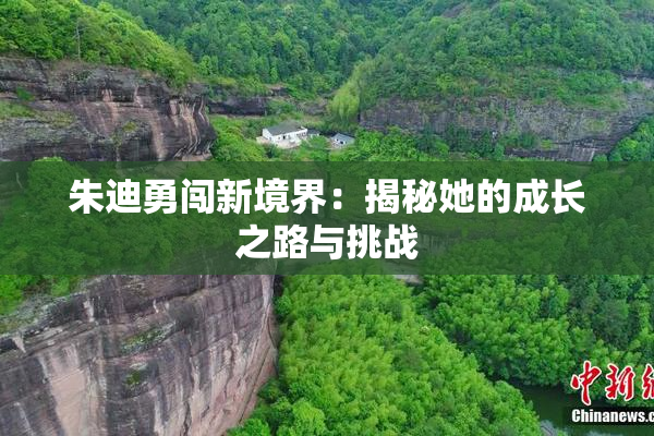 朱迪勇闯新境界：揭秘她的成长之路与挑战