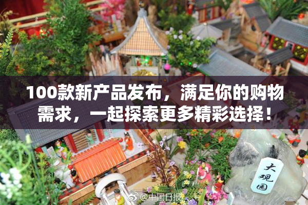 100款新产品发布，满足你的购物需求，一起探索更多精彩选择！